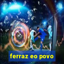 ferraz eo povo